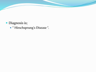  Diagnosis is;
 “ Hirschsprung's Disease “.
 