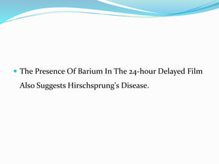  The Presence Of Barium In The 24-hour Delayed Film
Also Suggests Hirschsprung's Disease.
 