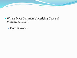  What’s Most Common Underlying Cause of
Meconium Ileus?
 Cystic fibrosis …
 