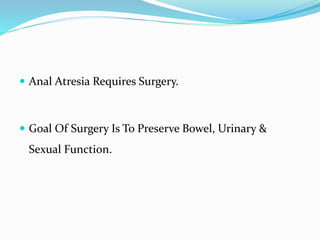  Anal Atresia Requires Surgery.
 Goal Of Surgery Is To Preserve Bowel, Urinary &
Sexual Function.
 