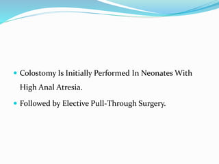 Colostomy Is Initially Performed In Neonates With
High Anal Atresia.
 Followed by Elective Pull-Through Surgery.
 