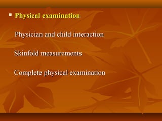  Physical examinationPhysical examination
      
Physician and child interactionPhysician and child interaction
      Skinfold measurementsSkinfold measurements
      Complete physical examinationComplete physical examination
 