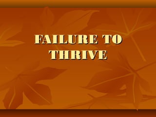 FAILURE TOFAILURE TO
THRIVETHRIVE
 