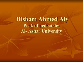 Hisham Ahmed Aly
Prof. of pedeatrics
Al- Azhar University
 