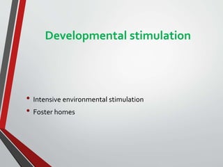 Developmental stimulation
• Intensive environmental stimulation
• Foster homes
 