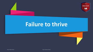 Your Date Here Your Footer Here
Failure to thrive
 