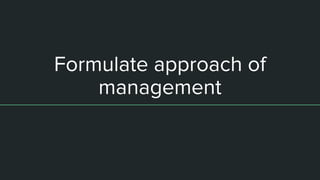Formulate approach of
management
 