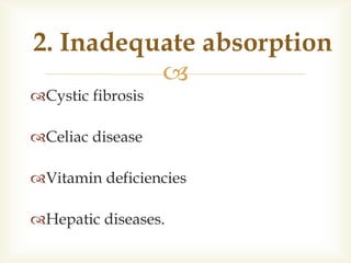 
Cystic fibrosis
Celiac disease
Vitamin deficiencies
Hepatic diseases.
2. Inadequate absorption
 