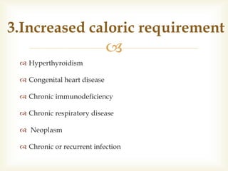 
 Hyperthyroidism
 Congenital heart disease
 Chronic immunodeficiency
 Chronic respiratory disease
 Neoplasm
 Chronic or recurrent infection
3.Increased caloric requirement
 