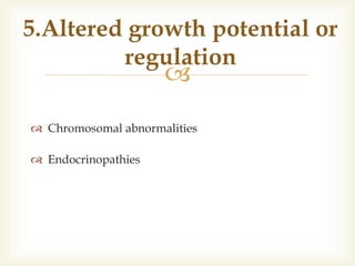 
 Chromosomal abnormalities
 Endocrinopathies
5.Altered growth potential or
regulation
 