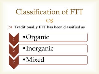 
 Traditionally FTT has been classified as
Classification of FTT
1 •Organic
2 •Inorganic
2 •Mixed
 