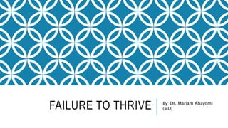 FAILURE TO THRIVE By: Dr. Mariam Abayomi
(MD)
 