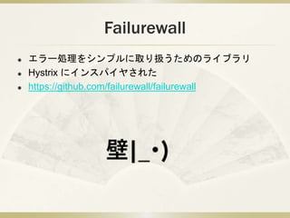 Failurewall
? `I򥷥ץȡQΥ饤֥
? Hystrix ˥󥹥ѥ䤵줿
? https://github.com/failurewall/failurewall
 