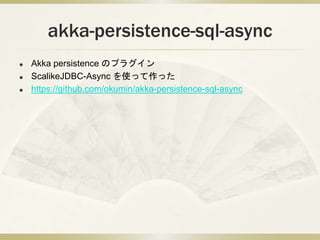 akka-persistence-sql-async
? Akka persistence Υץ饰
? ScalikeJDBC-Async ʹää
? https://github.com/okumin/akka-persistence-sql-async
 