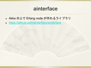 ainterface
? Akka Ϥ Erlang node 饤֥
? https://github.com/ainterface/ainterface
 