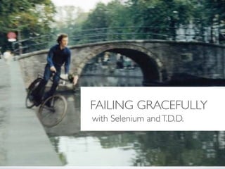 FAILING GRACEFULLY
with Selenium and T.D.D.
 