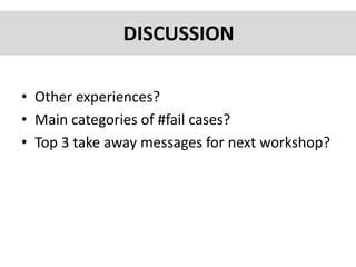 • Other experiences?
• Main categories of #fail cases?
• Top 3 take away messages for next workshop?
DISCUSSION
 