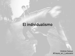 El individualismo
Victòria Camps
#Creure_en_l_educació
 