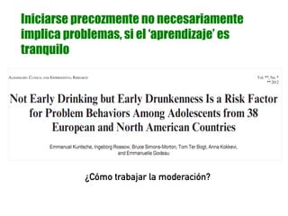 Iniciarse precozmente no necesariamente
implica problemas, si el ‘aprendizaje’ es
tranquilo
¿Cómo trabajar la moderación?
 