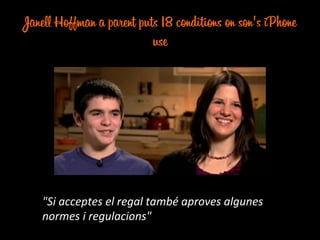 Janell Hoffman a parent puts 18 conditions on son's iPhone
use
"Si	
  acceptes	
  el	
  regal	
  també	
  aproves	
  algunes	
  
normes	
  i	
  regulacions"	
  
 