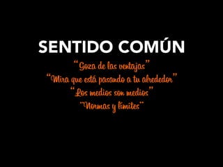 SENTIDO COMÚN
“Goza de las ventajas”
“Mira que está pasando a tu alrededor”
“Los medios son medios”
“Normas y límites”
´
 