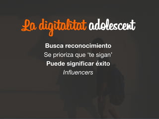 La digitalitat adolescent

Busca reconocimiento
Se prioriza que ‘te sigan’
Puede signiﬁcar éxito
Inﬂuencers
 