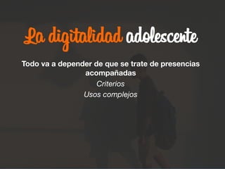 La digitalidad adolescente

Todo va a depender de que se trate de presencias
acompañadas
Criterios
Usos complejos
 