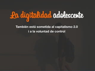 La digitalidad adolescente

También está sometida al capitalismo 2.0 
i a la voluntad de control
 