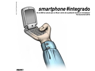 smartphone #integrado
‘En el 2020 se calculo que un 80 por ciento de la población tendrá un smartphone’
The Economist (2015)
 