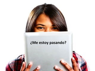 ¿Me	
  estoy	
  pasando?	
  
 