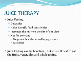 Juice Therapy <ul><li>Juice Fasting </li></ul><ul><ul><li>Detoxifier </li></ul></ul><ul><ul><li>Helps identify food sensit...