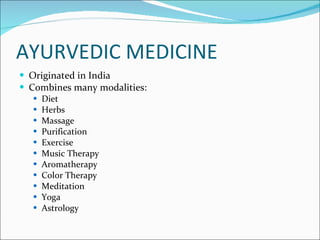 Ayurvedic Medicine <ul><li>Originated in India </li></ul><ul><li>Combines many modalities: </li></ul><ul><ul><li>Diet </li...