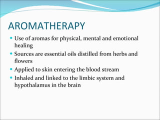 Aromatherapy <ul><li>Use of aromas for physical, mental and emotional healing </li></ul><ul><li>Sources are essential oils...