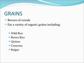 Grains <ul><li>Beware of cereals </li></ul><ul><li>Eat a variety of organic grains including: </li></ul><ul><ul><li>Wild R...