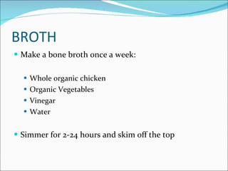 Broth <ul><li>Make a bone broth once a week: </li></ul><ul><ul><li>Whole organic chicken </li></ul></ul><ul><ul><li>Organi...