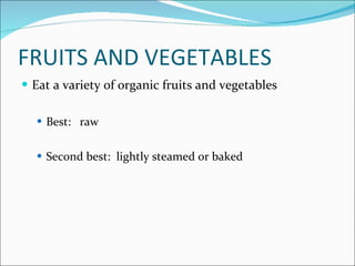 Fruits and Vegetables <ul><li>Eat a variety of organic fruits and vegetables </li></ul><ul><ul><li>Best:  raw </li></ul></...