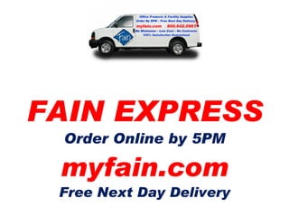 Introducing FAIN EXPRESS Order Online by 5PM myfain.com Free Next Day Delivery Office Products & Facility Supplies Order By 5PM – Free Next Day Delivery   myfain.com  800.642.0961 No Minimums – Low Cost – No Contracts 100% Satisfaction Guaranteed 
