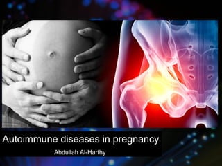 Autoimmune diseases in pregnancy
Abdullah Al-Harthy
 