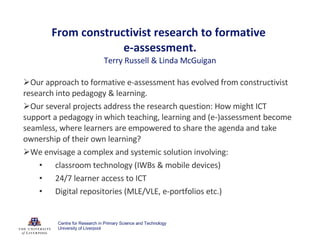 From constructivist research to formative  e-assessment. Terry Russell & Linda McGuigan ,[object Object],[object Object],[object Object],[object Object],[object Object],[object Object],Centre for Research in Primary Science and Technology University of Liverpool 