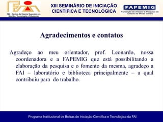 Programa Institucional de Bolsas de Iniciação Científica e Tecnológica da FAI
XIII SEMINÁRIO DE INICIAÇÃO
CIENTÍFICA E TEC...