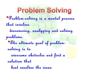 Problem-solving is a mental process 
that involves 
discovering, analyzing and solving 
problems. 
The ultimate goal of problem-solving 
is to 
overcome obstacles and find a 
solution that 
best resolves the issue . 
 