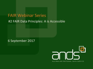 FAIR Webinar Series
6 September 2017
#2 FAIR Data Principles: A is Accessible
 