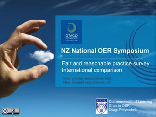 NZ National OER Symposium

Fair and reasonable practice survey
International comparison
International respondents: 800
New Zealand respondents: 25




                            Commonwealth of Learning
                            Chair in OER
                            Otago Polytechnic
 