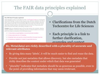 The FAIR data principles explained
• Clarifications from the Dutch
Techcentre for Life Sciences
• Each principle is a link...