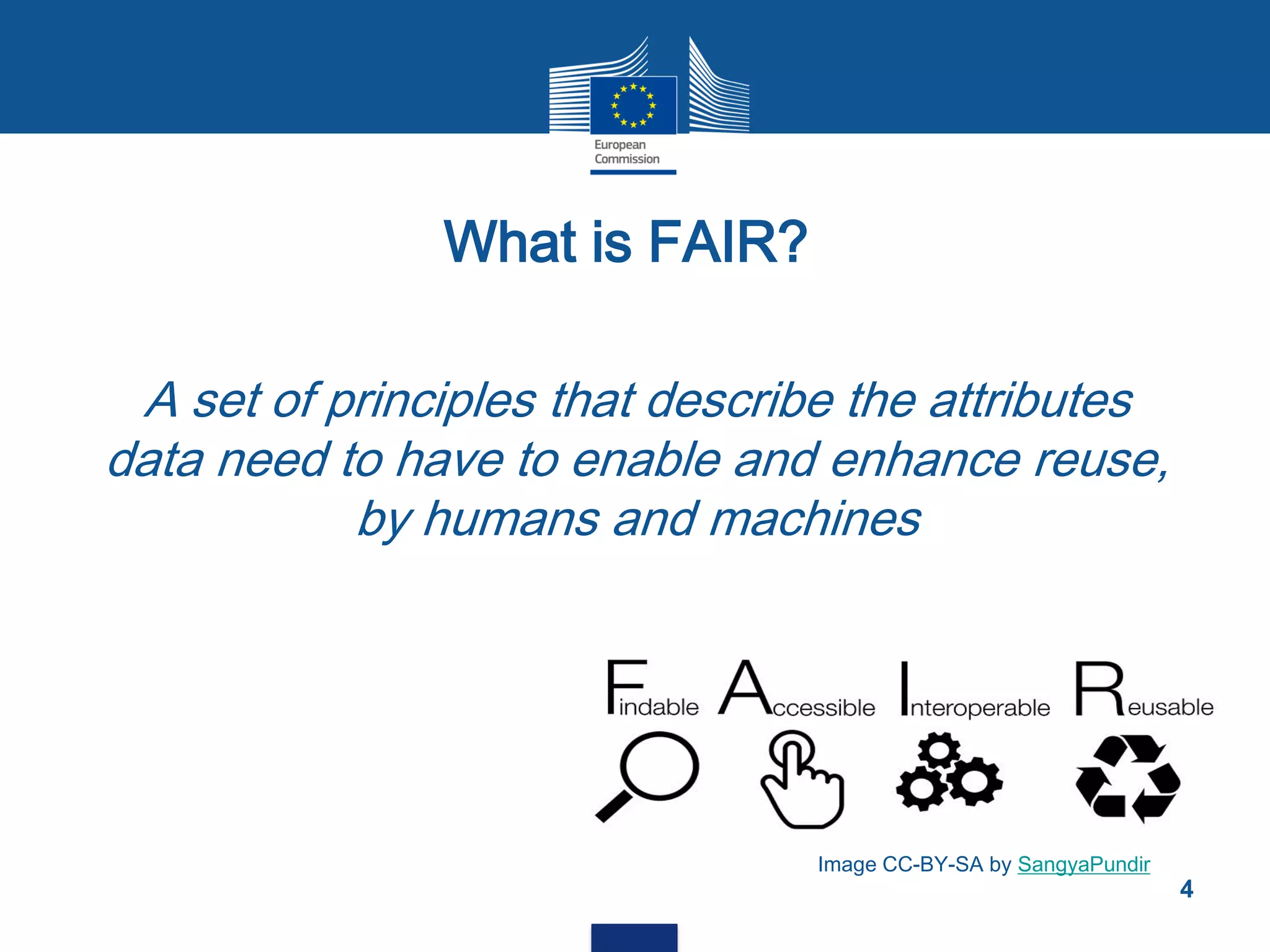 What is FAIR?
A set of principles that describe the attributes
data need to have to enable and enhance reuse,
by humans and machines
4
Image CC-BY-SA by SangyaPundir
 