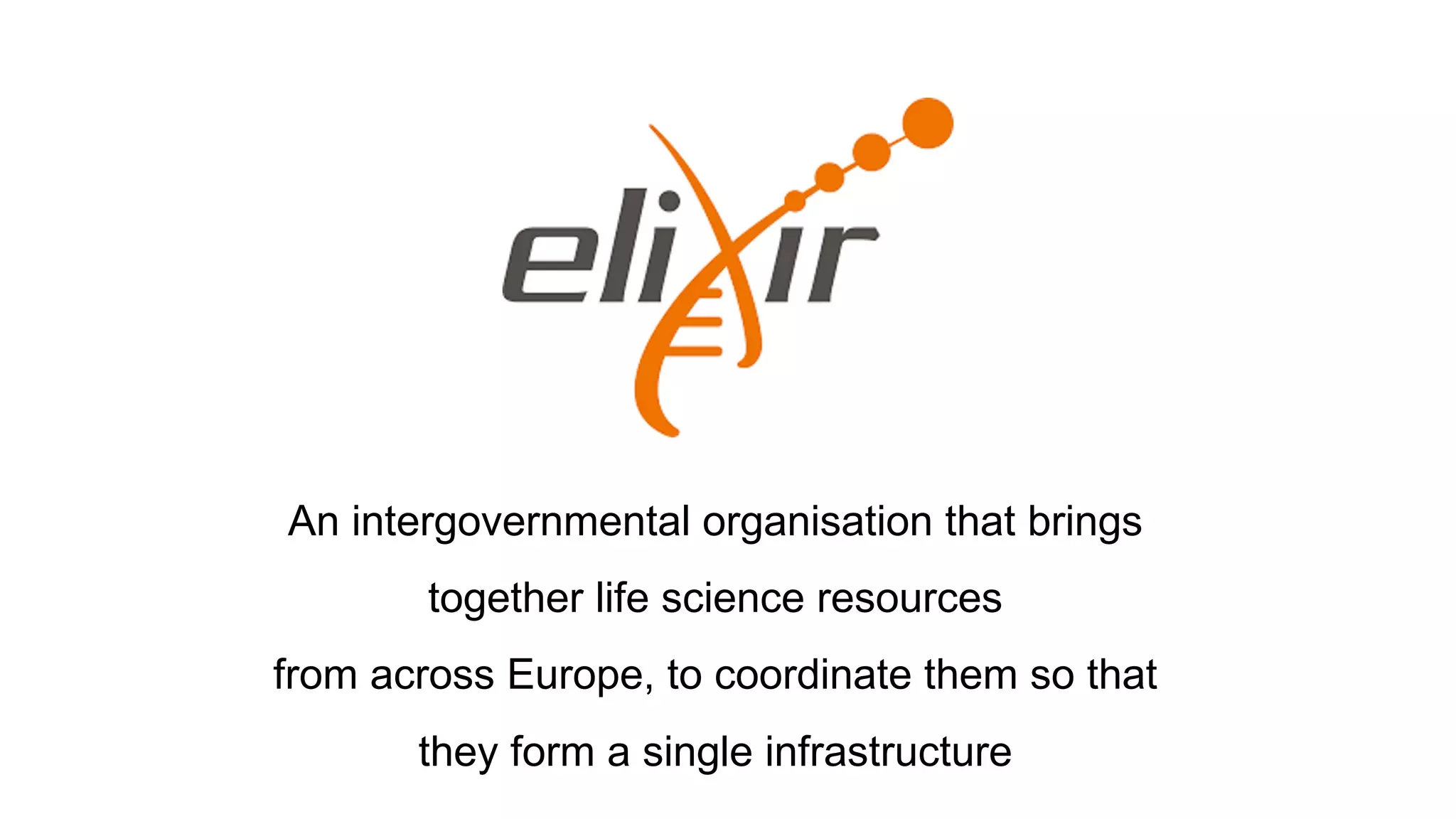 An intergovernmental organisation that brings
together life science resources
from across Europe, to coordinate them so that
they form a single infrastructure
 