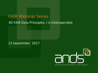 FAIR Webinar Series
13 September 2017
#3 FAIR Data Principles: I is Interoperable
 
