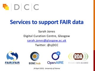 Services to support FAIR data
Sarah Jones
Digital Curation Centre, Glasgow
sarah.jones@glasgow.ac.uk
Twitter: @sjDCC
24 April 2019, University of Vienna
 