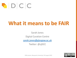 What it means to be FAIR
Sarah Jones
Digital Curation Centre
sarah.jones@glasgow.ac.uk
Twitter: @sjDCC
FAIR session, Macquarie University, 7th August 2019
 