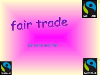 fair trade By Kane and Pat 